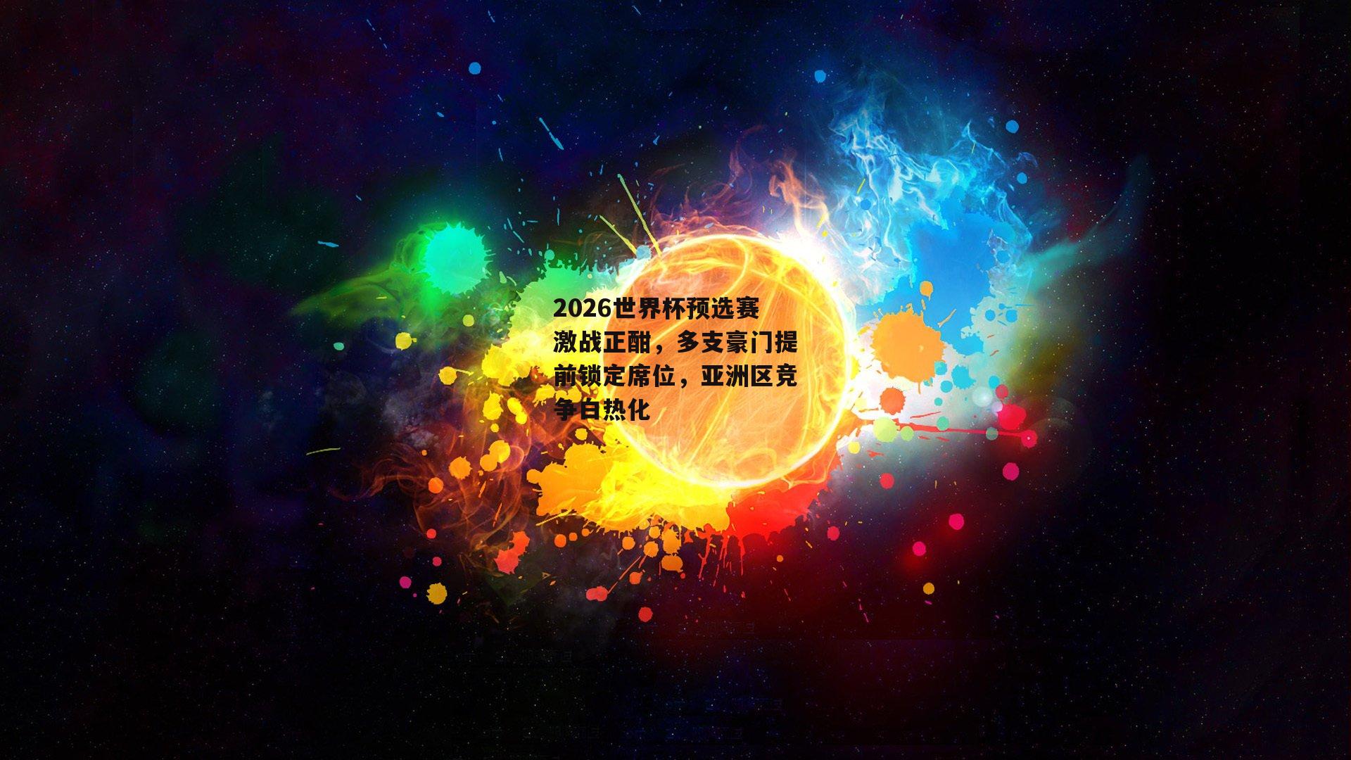 2026世界杯预选赛激战正酣，多支豪门提前锁定席位，亚洲区竞争白热化