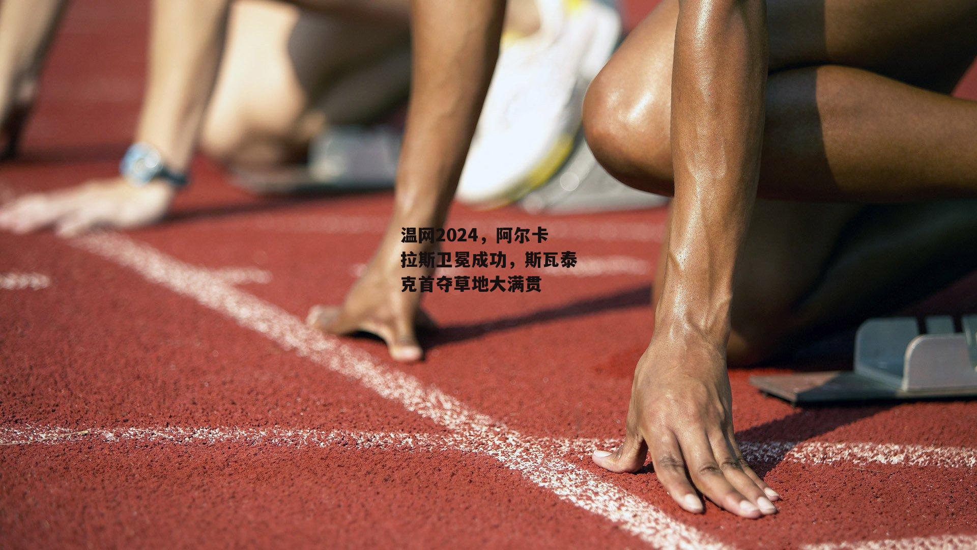 温网2024，阿尔卡拉斯卫冕成功，斯瓦泰克首夺草地大满贯